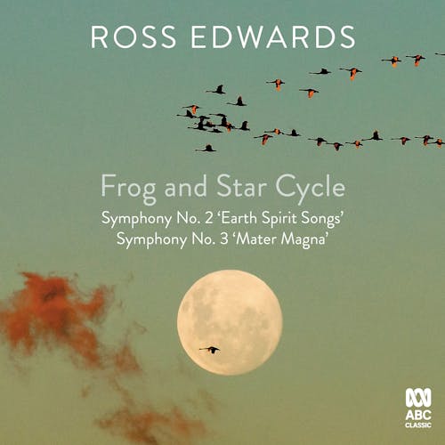 Ross Edwards: Frog and Star Cycle / Symphonies 2 & 3