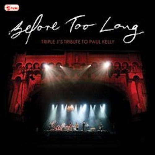 Before Too Long: triple j's Tribute To Paul Kelly